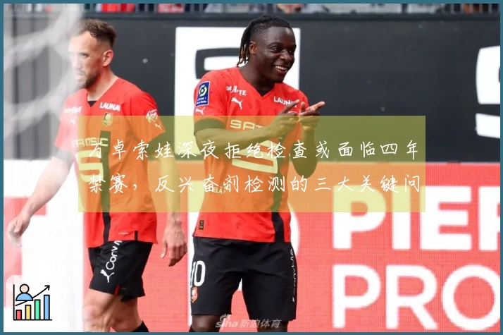 万卓索娃深夜拒绝检查或面临四年禁赛，反兴奋剂检测的三大关键问题