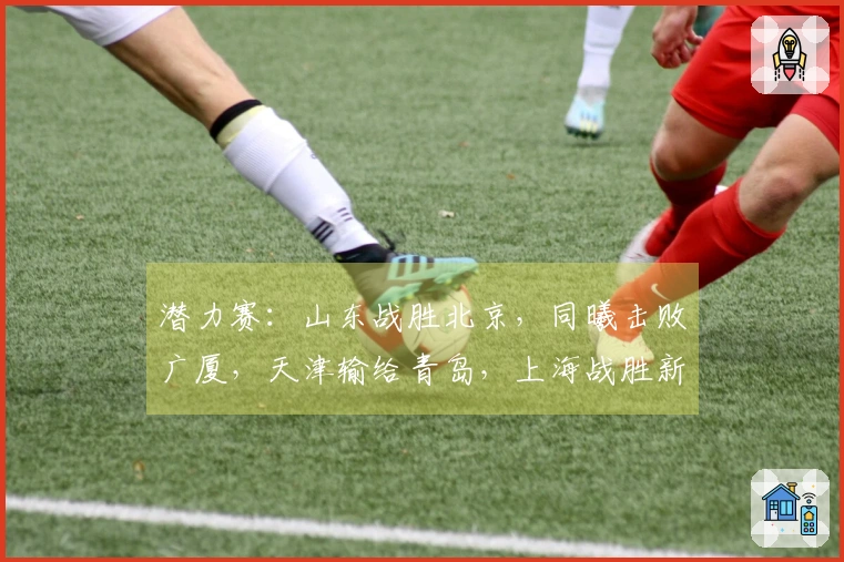 潜力赛：山东战胜北京，同曦击败广厦，天津输给青岛，上海战胜新疆