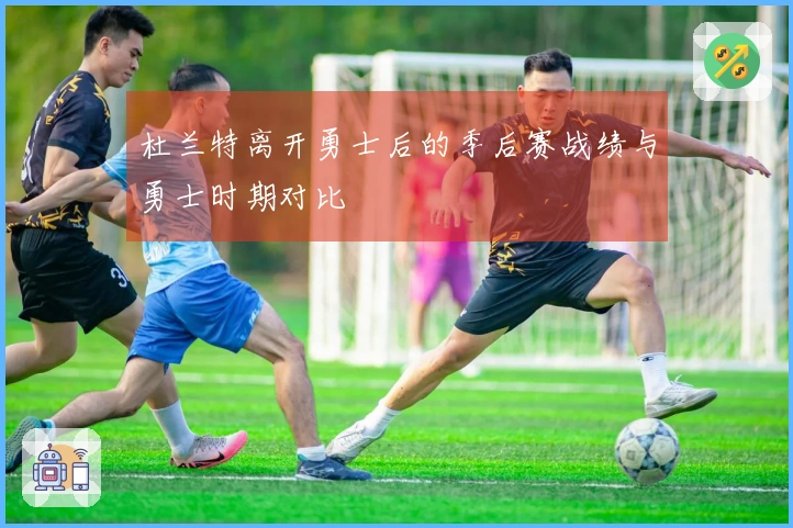 杜兰特离开勇士后的季后赛战绩与勇士时期对比