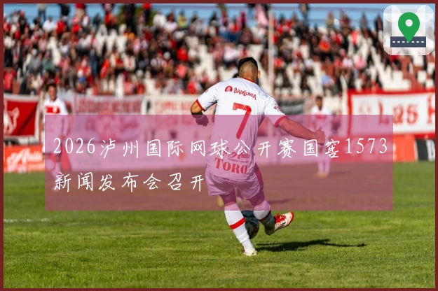 2026泸州国际网球公开赛国窖1573新闻发布会召开