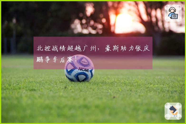 北控战绩超越广州，豪斯助力张庆鹏争季后赛！