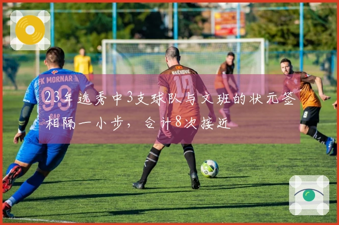 23年选秀中3支球队与文班的状元签相隔一小步，合计8次接近