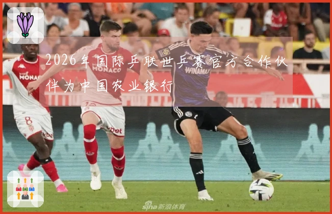 2026年国际乒联世乒赛官方合作伙伴为中国农业银行