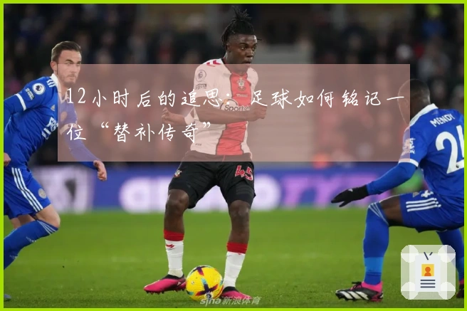 12小时后的追思：足球如何铭记一位“替补传奇”