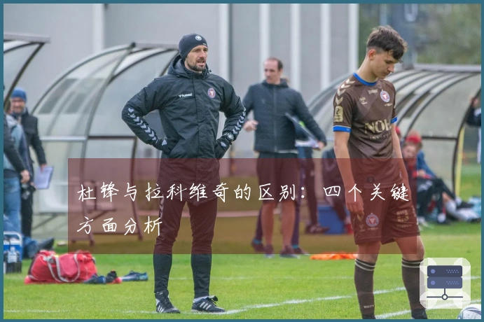 杜锋与拉科维奇的区别：四个关键方面分析
