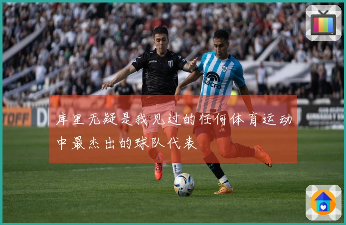 库里无疑是我见过的任何体育运动中最杰出的球队代表