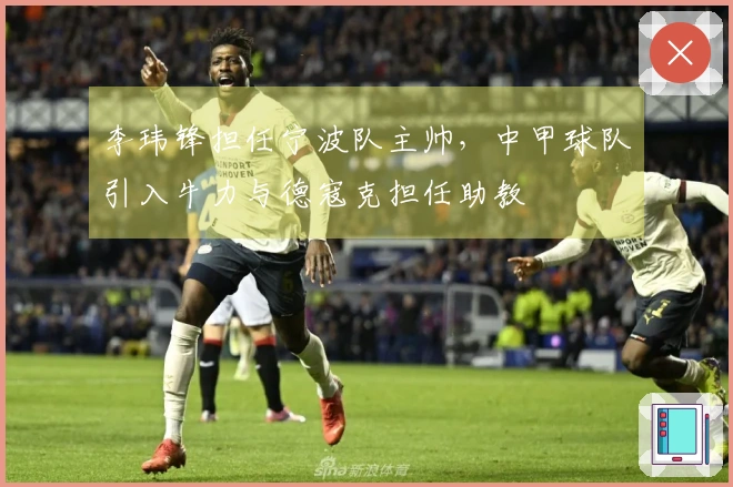 李玮锋担任宁波队主帅，中甲球队引入牛力与德寇克担任助教