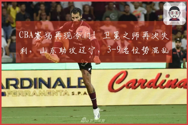 CBA赛场再现冷门！卫冕之师再次失利，山东助攻辽宁，3-9名位势混乱